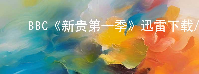 ﻿曹胜兰发布﻿BBC《新贵第一季》迅雷下载/在线观看/百度云-都市/情感-美剧天堂